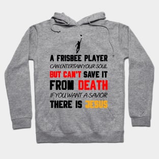 A FRISBEE PLAYER CAN ENTERTAIN YOUR SOUL BUT CAN'T SAVE IT FROM DEATH IF YOU WANT A SAVIOR THERE IS JESUS Hoodie